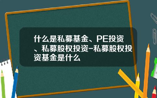 什么是私募基金、PE投资、私募股权投资-私募股权投资基金是什么