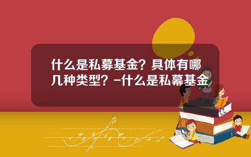 什么是私募基金？具体有哪几种类型？-什么是私幕基金