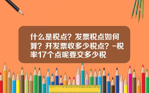 什么是税点？发票税点如何算？开发票收多少税点？-税率17个点呢要交多少税