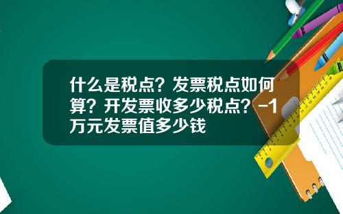 什么是税点？发票税点如何算？开发票收多少税点？-1万元发票值多少钱