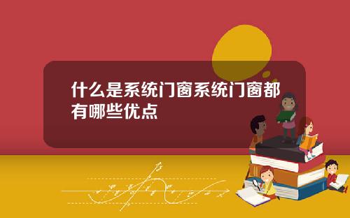 什么是系统门窗系统门窗都有哪些优点