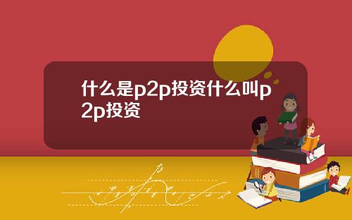什么是p2p投资什么叫p2p投资