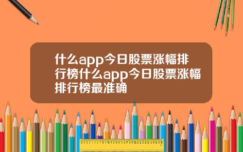 什么app今日股票涨幅排行榜什么app今日股票涨幅排行榜最准确