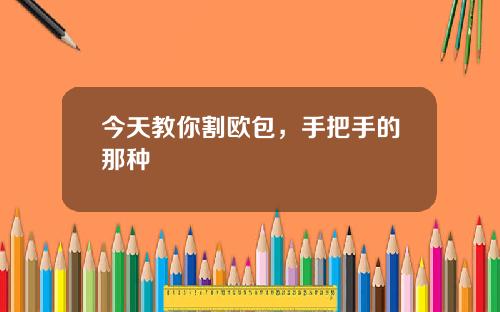 今天教你割欧包，手把手的那种