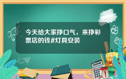 今天给大家挣口气，来挣彩票店的钱#灯具安装