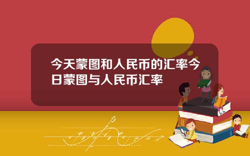 今天蒙图和人民币的汇率今日蒙图与人民币汇率