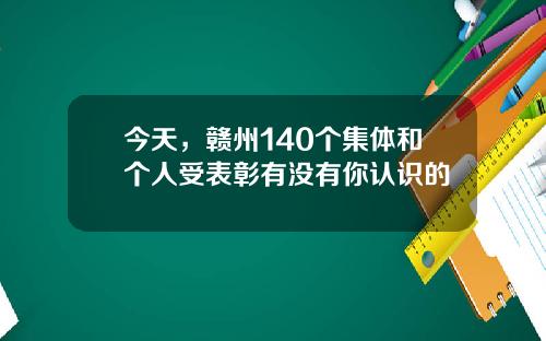 今天，赣州140个集体和个人受表彰有没有你认识的