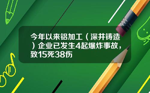 今年以来铝加工（深井铸造）企业已发生4起爆炸事故，致15死38伤