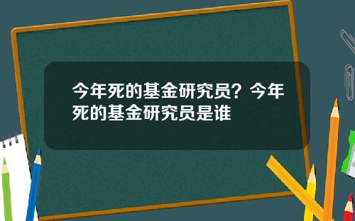 今年死的基金研究员？今年死的基金研究员是谁