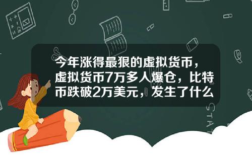 今年涨得最狠的虚拟货币，虚拟货币7万多人爆仓，比特币跌破2万美元，发生了什么？