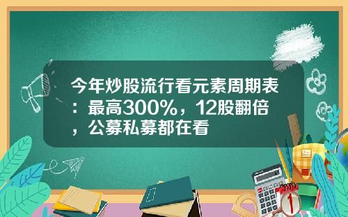 今年炒股流行看元素周期表：最高300%，12股翻倍，公募私募都在看