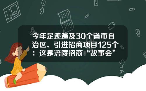 今年足迹遍及30个省市自治区、引进招商项目125个：这是涪陵招商“故事会”