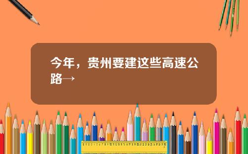 今年，贵州要建这些高速公路→