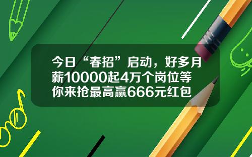 今日“春招”启动，好多月薪10000起4万个岗位等你来抢最高赢666元红包