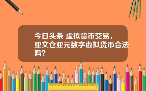 今日头条 虚拟货币交易，亚文仓亚元数字虚拟货币合法吗？