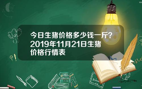 今日生猪价格多少钱一斤？2019年11月21日生猪价格行情表