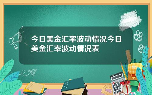 今日美金汇率波动情况今日美金汇率波动情况表