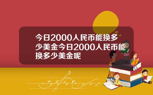 今日2000人民币能换多少美金今日2000人民币能换多少美金呢