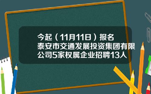 今起（11月11日）报名泰安市交通发展投资集团有限公司5家权属企业招聘13人