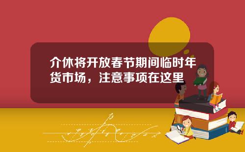 介休将开放春节期间临时年货市场，注意事项在这里