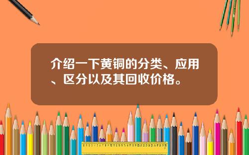 介绍一下黄铜的分类、应用、区分以及其回收价格。