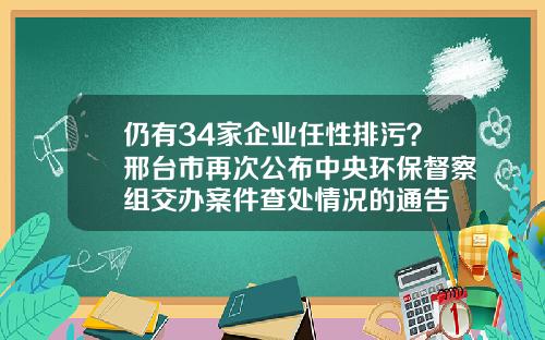 仍有34家企业任性排污？邢台市再次公布中央环保督察组交办案件查处情况的通告