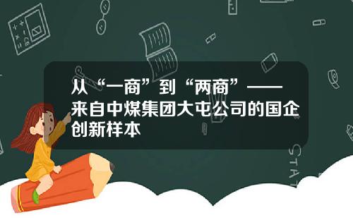 从“一商”到“两商”——来自中煤集团大屯公司的国企创新样本