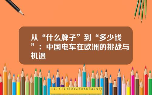 从“什么牌子”到“多少钱”：中国电车在欧洲的挑战与机遇