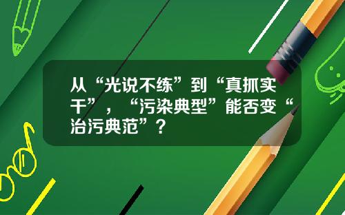 从“光说不练”到“真抓实干”，“污染典型”能否变“治污典范”？