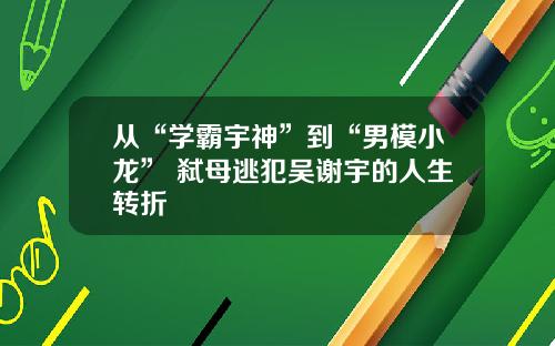 从“学霸宇神”到“男模小龙” 弑母逃犯吴谢宇的人生转折