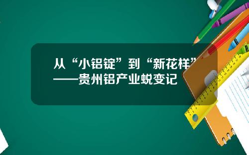 从“小铝锭”到“新花样”——贵州铝产业蜕变记
