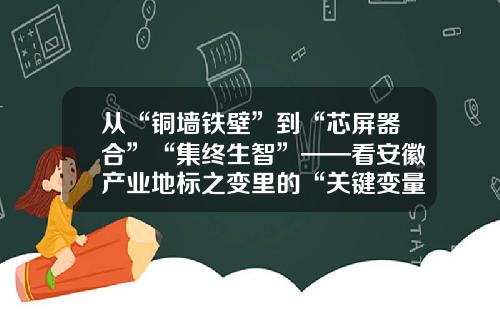 从“铜墙铁壁”到“芯屏器合”“集终生智”——看安徽产业地标之变里的“关键变量”