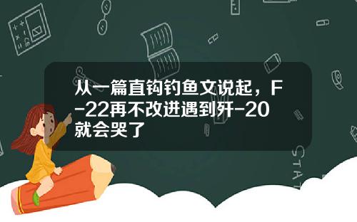 从一篇直钩钓鱼文说起，F-22再不改进遇到歼-20就会哭了