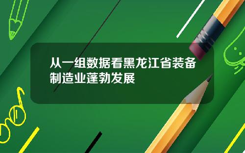 从一组数据看黑龙江省装备制造业蓬勃发展