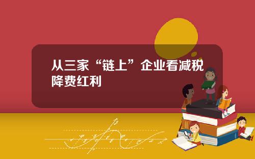 从三家“链上”企业看减税降费红利