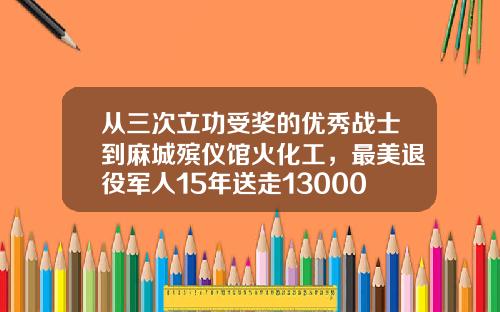 从三次立功受奖的优秀战士到麻城殡仪馆火化工，最美退役军人15年送走13000名逝者