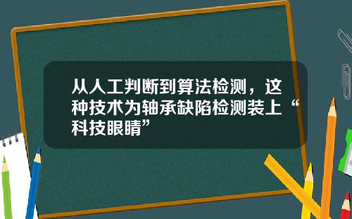 从人工判断到算法检测，这种技术为轴承缺陷检测装上“科技眼睛”