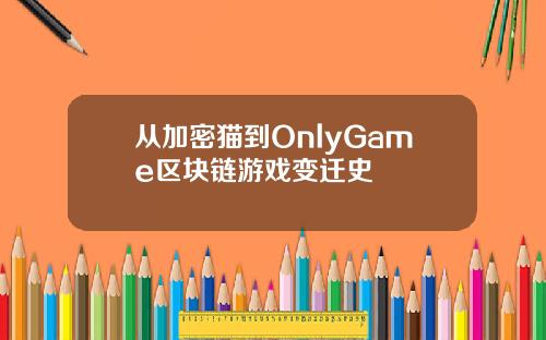 从加密猫到OnlyGame区块链游戏变迁史