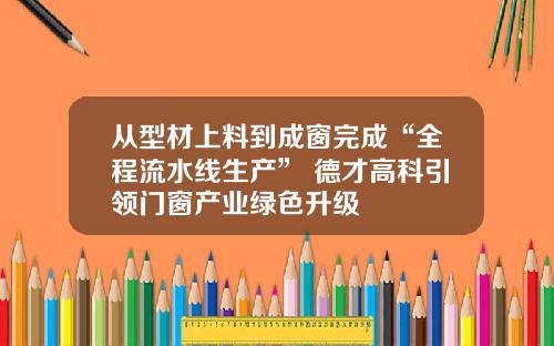 从型材上料到成窗完成“全程流水线生产” 德才高科引领门窗产业绿色升级