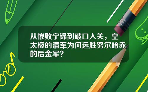 从惨败宁锦到破口入关，皇太极的清军为何远胜努尔哈赤的后金军？