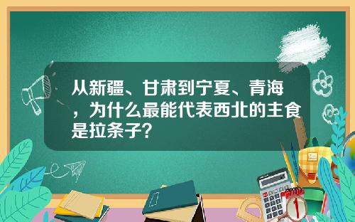 从新疆、甘肃到宁夏、青海，为什么最能代表西北的主食是拉条子？