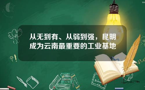 从无到有、从弱到强，昆明成为云南最重要的工业基地