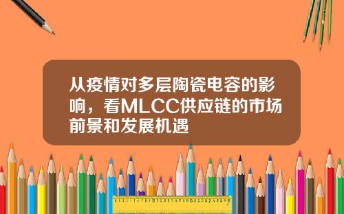 从疫情对多层陶瓷电容的影响，看MLCC供应链的市场前景和发展机遇