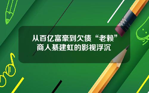 从百亿富豪到欠债“老赖”  商人綦建虹的影视浮沉