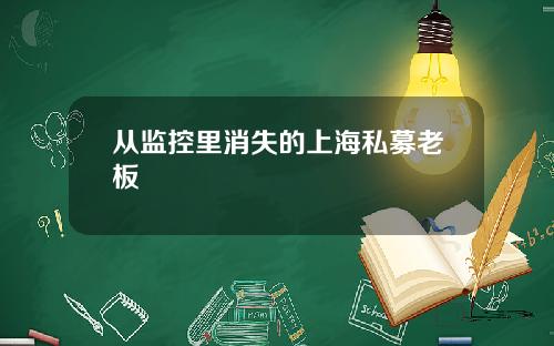 从监控里消失的上海私募老板