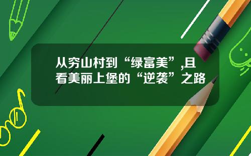 从穷山村到“绿富美”,且看美丽上堡的“逆袭”之路