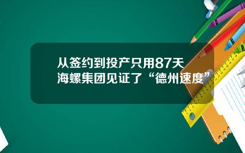从签约到投产只用87天 海螺集团见证了“德州速度”