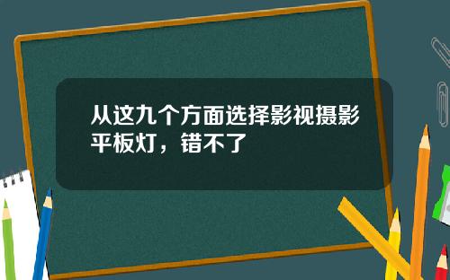 从这九个方面选择影视摄影平板灯，错不了