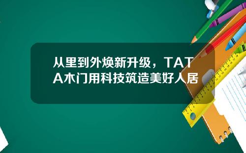 从里到外焕新升级，TATA木门用科技筑造美好人居