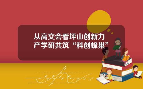 从高交会看坪山创新力  产学研共筑“科创蜂巢”